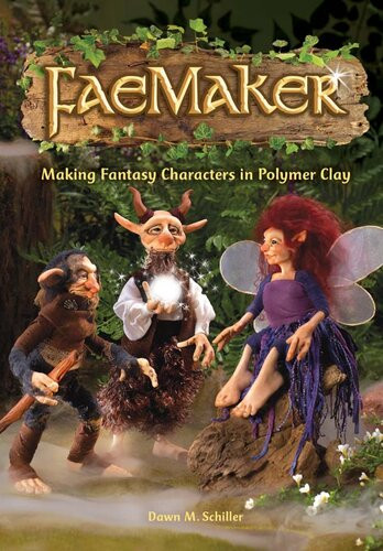 Faemaker Making Fantasy Characters In Polymer Clay Dawn M Schiller