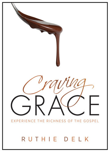Craving Grace Experience The Richness Of The Gospel Revised Ruthie Delk