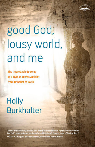 Good God Lousy World And Me The Improbable Journey Of A Human Rights Activist From Unbelief To Faith Holly Burkhalter