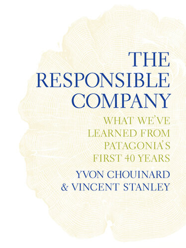 The Responsible Company What Weve Learned From Patagonias First 40 Years Yvon Chouinard Vincent Stanley