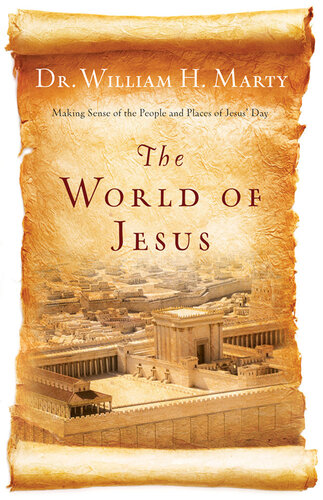 The World Of Jesus Making Sense Of The People And Places Of Jesus Day Dr William H Marty