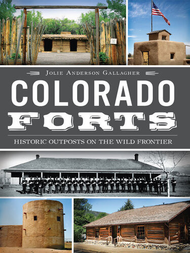 Colorado Forts Historic Outposts On The Wild Frontier Jolie Anderson Gallagher