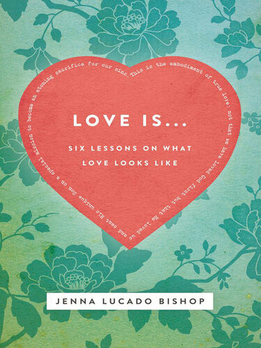 Love Is Bible Study Guide 6 Lessons On What Love Looks Like Jenna Lucado Bishop