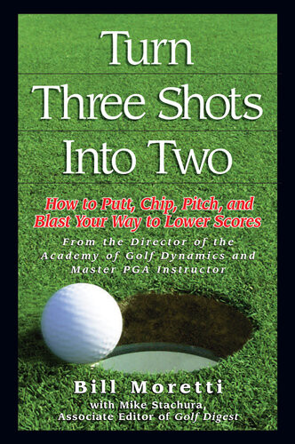 Turn Three Shots Into Two How To Putt Chip Pitch And Blast Your Way To Lower Scores Bill Moretti Mike Stachura