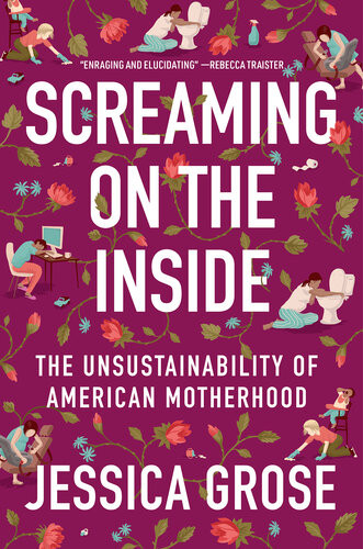 Screaming On The Inside The Unsustainability Of American Motherhood Jessica Grose