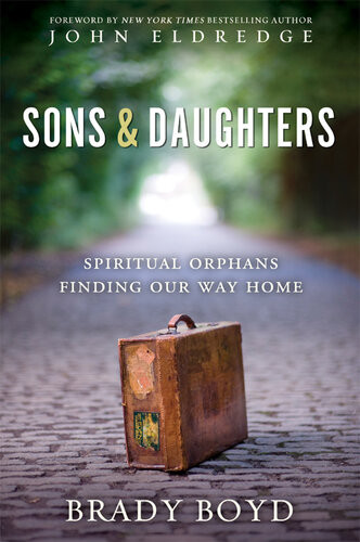 Sons And Daughters Spiritual Orphans Finding Our Way Home Brady Boyd