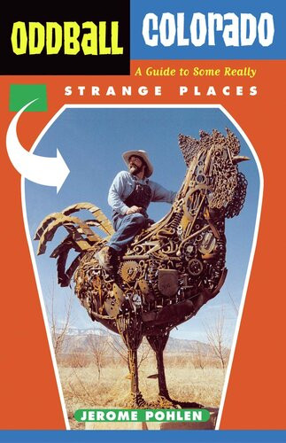 Oddball Colorado A Guide To Some Really Strange Places Jerome Pohlen