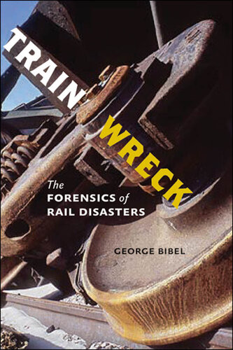 Train Wreck The Forensics Of Rail Disasters George Bibel