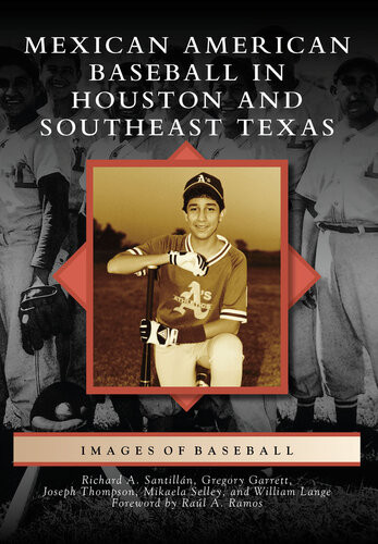 Mexican American Baseball In Houston And Southeast Texas Richard A Santilln Joseph Thompson Mikaela Selley William Lange Ral A Ramos