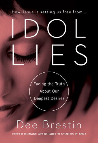 Idol Lies Facing The Truth About Our Deepest Desires Dee Brestin