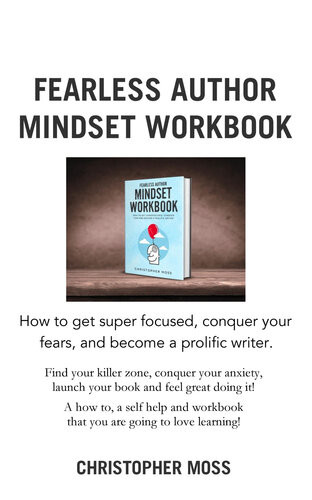 Fearless Author Mindset Workbook How To Get Superfocused Conquer Fear And Become A Prolific Writer Christopher Moss