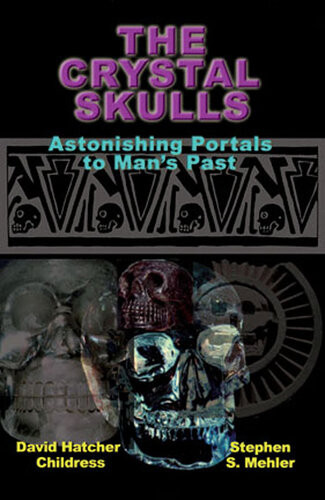 The Crystal Skulls Astonishing Portals To Mans Past David Hatcher Childress Stephen Mehler