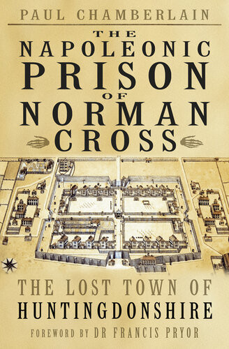The Napoleonic Prison Of Norman Cross The Lost Town Of Huntingdonshire 2nd Edition Paul Chamberlain