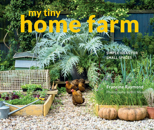 My Tiny Home Farm Simple Ideas For Small Spaces 2nd Edition Francine Raymond