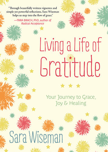 Living A Life Of Gratitude Your Journey To Grace Joy Healing Sara Wiseman
