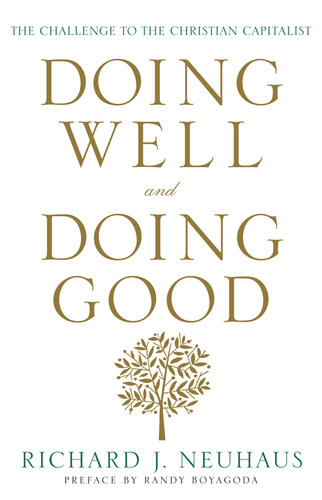 Doing Well And Doing Good The Challenge To The Christian Capitalist Richard J Neuhaus
