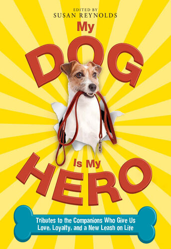 My Dog Is My Hero Tributes To The Companions Who Give Us Love Loyalty And A New Leash On Life Susan Reynolds