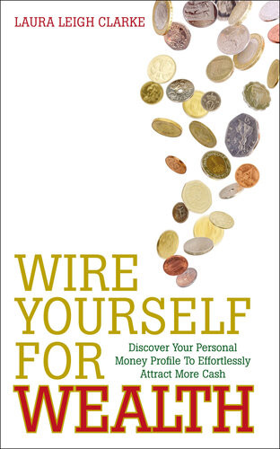 Wire Yourself For Wealth Discover Your Personal Wealth Profile And How To Make It Work For You Laura Clarke