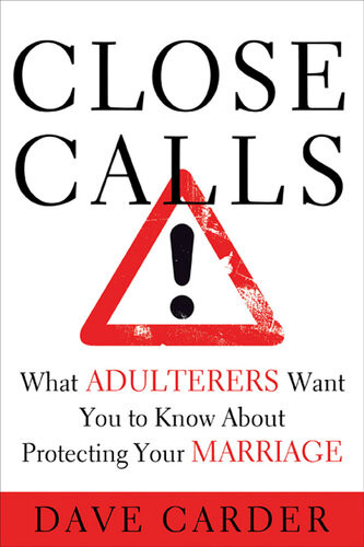 Close Calls What Adulterers Want You To Know About Protecting Your Marriage David Carder