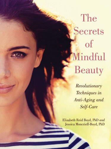 The Secrets Of Mindful Beauty Revolutionary Techniques In Antiaging And Selfcare Elizabeth Reid Boyd Jessica Moncrieffboyd