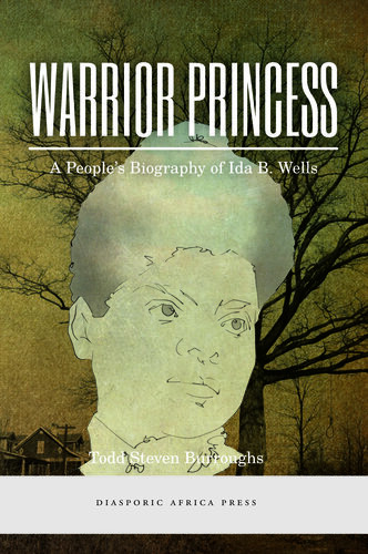 Warrior Princess A Peoples Biography Of Ida B Wells Todd Steven Burroughs