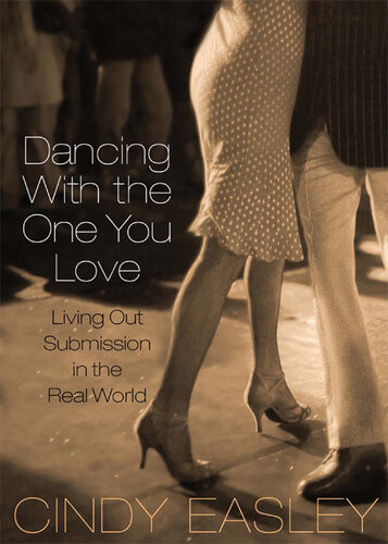 Dancing With The One You Love Living Out Submission In The Real World Revised Cindy Easley