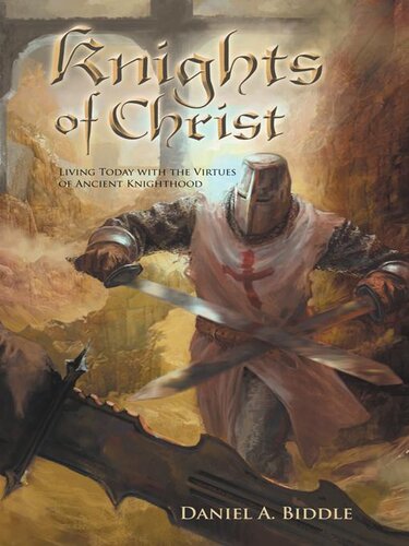 Knights Of Christ Living Today With The Virtues Of Ancient Knighthood Daniel A Biddle