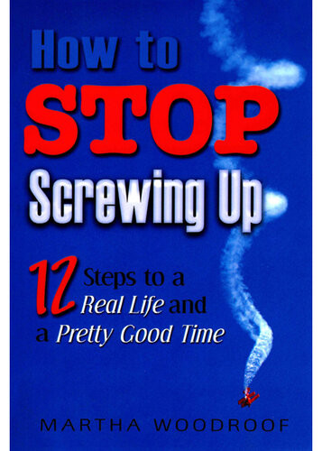 How To Stop Screwing Up Twelve Steps To A Real Life And A Pretty Good Time Martha Woodroof