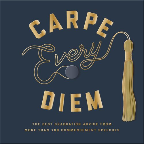 Carpe Every Diem The Best Graduation Advice From More Than 100 Commencement Speeches A Graduation Book Robie Rogge