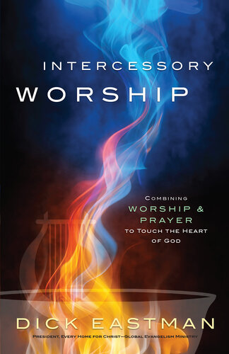 Intercessory Worship Combining Worship And Prayer To Touch The Heart Of God Dick Eastman