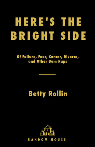 Heres The Bright Side Of Failure Fear Cancer Divorce And Other Bum Raps Betty Rollin