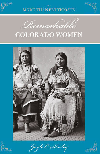 More Than Petticoats Remarkable Colorado Women 2nd Edition Gayle Shirley
