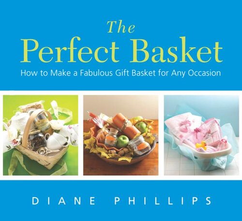 The Perfect Basket How To Make A Fabulous Gift Basket For Any Occasion Diane Phillips