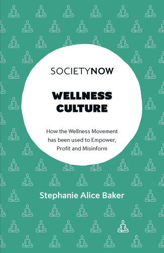 Wellness Culture How The Wellness Movement Has Been Used To Empower Profit And Misinform Stephanie Alice Baker
