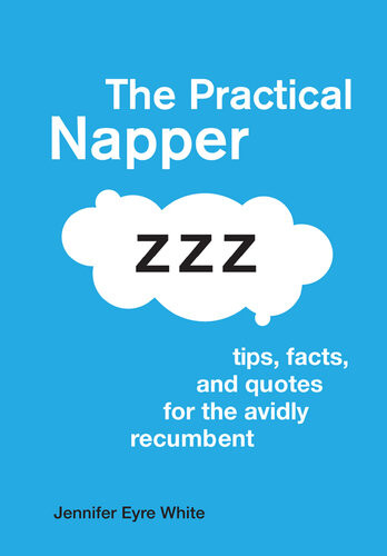 The Practical Napper Tips Facts And Quotes For The Avidly Recumbent 1st Edition Jennifer Eyre White