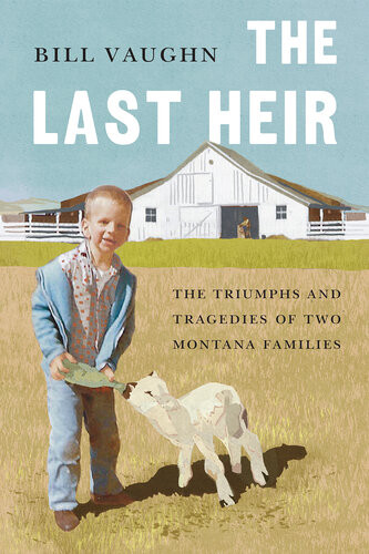 The Last Heir The Triumphs And Tragedies Of Two Montana Families Bill Vaughn