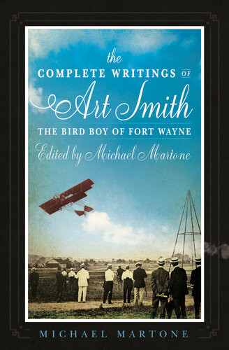 The Complete Writings Of Art Smith The Bird Boy Of Fort Wayne Edited By Michael Martone Michael Martone