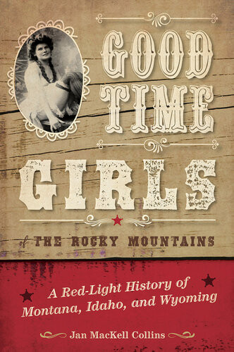Good Time Girls Of The Rocky Mountains A Redlight History Of Montana Idaho And Wyoming Jan Mackell Collins