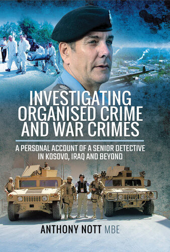 Investigating Organised Crime And War Crimes A Personal Account Of A Senior Detective In Kosovo Iraq And Beyond Anthony Nott