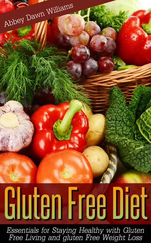 Gluten Free Diet Essentials For Staying Healthy With Gluten Free Living And Gluten Free Weight Loss Abbey Dawn Williams