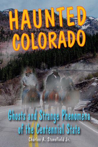 Haunted Colorado Ghosts Strange Phenomena Of The Centennial State Charles A Stansfield Jr