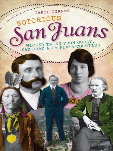 Notorious San Juans Wicked Tales From Ouray San Juan And La Plata Counties Carol Turner