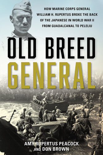 Old Breed General How Marine Corps General William H Rupertus Broke The Back Of The Japanese In World War Ii From Guadalcanal To Peleliu Amy Rupertus Peacock Don Brown