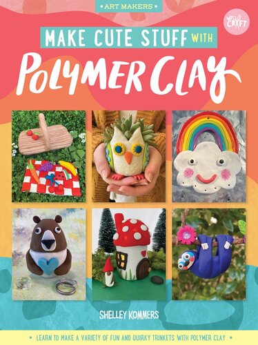 Make Cute Stuff With Polymer Clay Learn To Make A Variety Of Fun And Quirky Trinkets With Polymer Clay Shelley Kommers