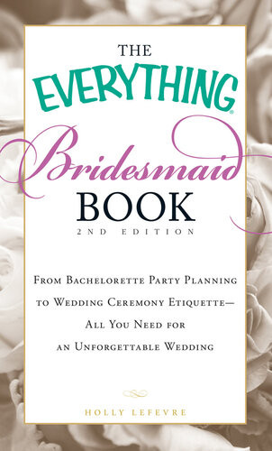 The Everything Bridesmaid Book From Bachelorette Party Planning To Wedding Ceremony Etiquetteall You Need For An Unforgettable Wedding Holly Lefevre