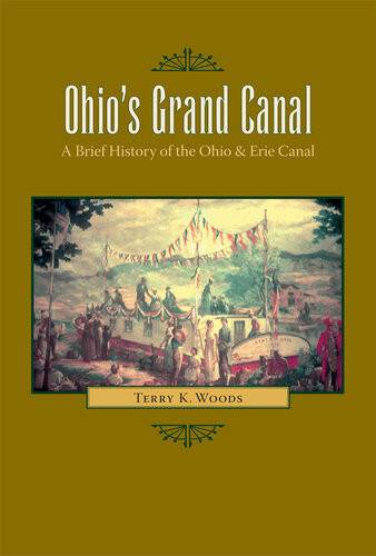 Ohios Grand Canal A Brief History Of The Ohio Erie Canal Terry K Woods