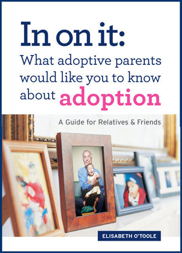 In On It What Adoptive Parents Would Like You To Know About Adoption A Guide For Relatives And Friends Elisabeth Otoole