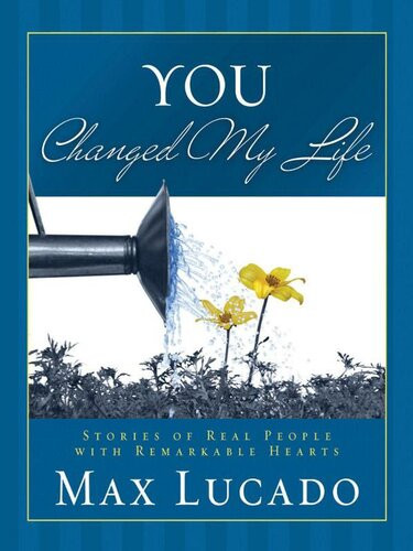 You Changed My Life Stories Of Real People With Remarkable Hearts Max Lucado