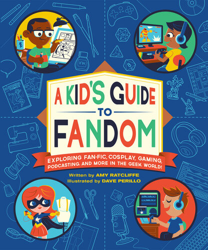 A Kids Guide To Fandom Exploring Fanfic Cosplay Gaming Podcasting And More In The Geek World Amy Ratcliffe