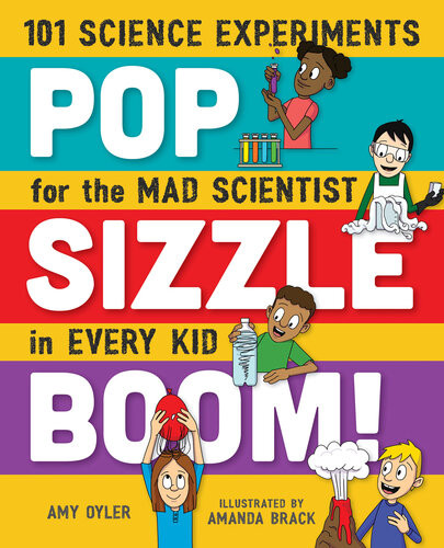 Pop Sizzle Boom 101 Science Experiments For The Mad Scientist In Every Kid Amy Oyler